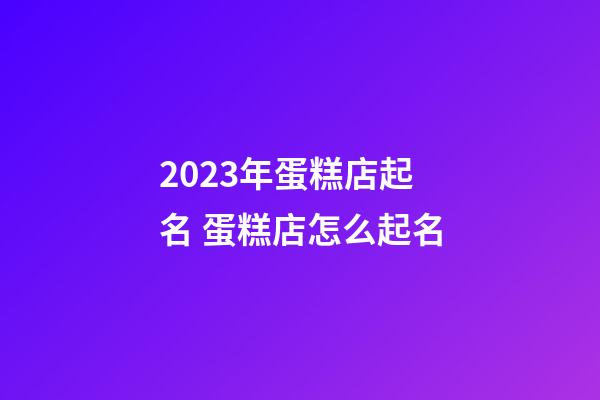 2023年蛋糕店起名 蛋糕店怎么起名-第1張-店鋪起名-玄機派